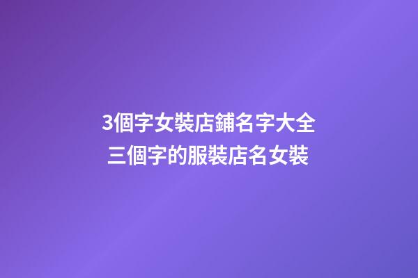 3個字女裝店鋪名字大全 三個字的服裝店名女裝-第1張-店鋪起名-玄機派